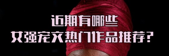 近期有哪些女强宠文热门作品推荐？