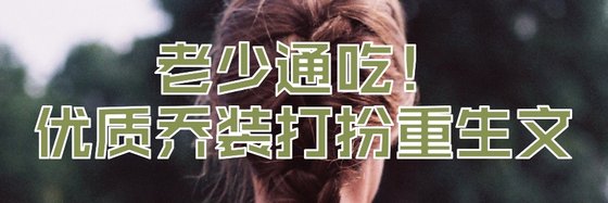 老少通吃！优质乔装打扮重生文